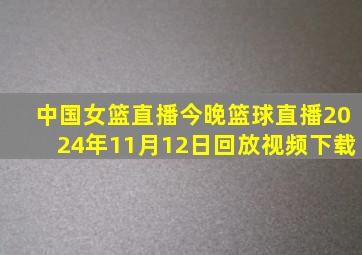 中国女篮直播今晚篮球直播2024年11月12日回放视频下载