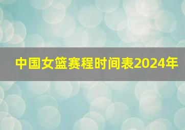 中国女篮赛程时间表2024年