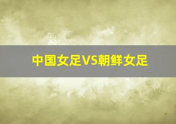 中国女足VS朝鲜女足