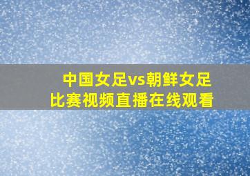 中国女足vs朝鲜女足比赛视频直播在线观看