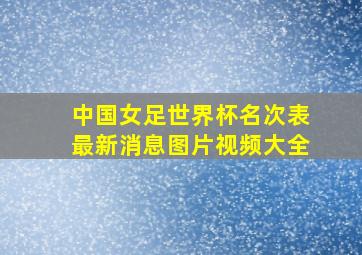 中国女足世界杯名次表最新消息图片视频大全