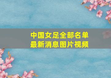 中国女足全部名单最新消息图片视频