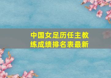 中国女足历任主教练成绩排名表最新