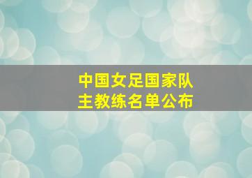 中国女足国家队主教练名单公布