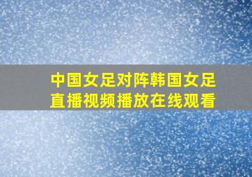 中国女足对阵韩国女足直播视频播放在线观看