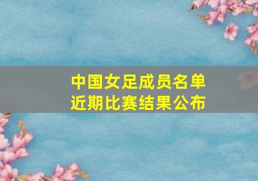 中国女足成员名单近期比赛结果公布