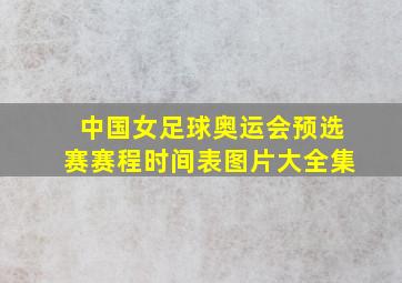 中国女足球奥运会预选赛赛程时间表图片大全集