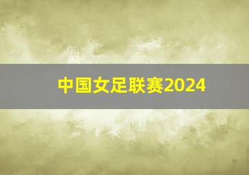 中国女足联赛2024