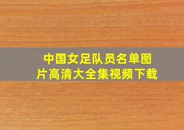 中国女足队员名单图片高清大全集视频下载