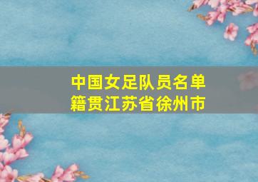 中国女足队员名单籍贯江苏省徐州市