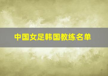 中国女足韩国教练名单