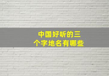 中国好听的三个字地名有哪些