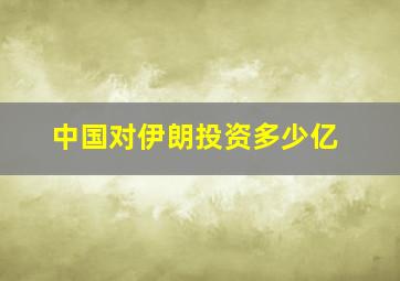 中国对伊朗投资多少亿