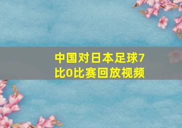 中国对日本足球7比0比赛回放视频