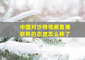 中国对沙特视频直播软件的态度怎么样了