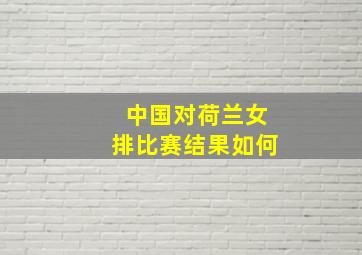 中国对荷兰女排比赛结果如何