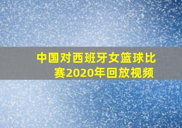 中国对西班牙女篮球比赛2020年回放视频