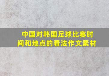 中国对韩国足球比赛时间和地点的看法作文素材