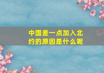 中国差一点加入北约的原因是什么呢