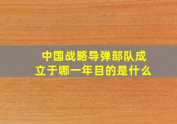 中国战略导弹部队成立于哪一年目的是什么