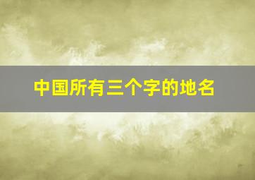 中国所有三个字的地名