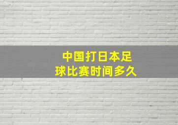 中国打日本足球比赛时间多久