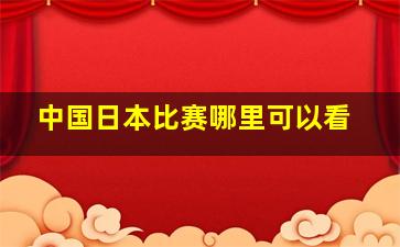 中国日本比赛哪里可以看