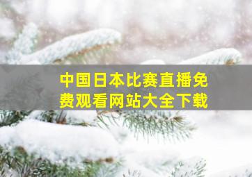 中国日本比赛直播免费观看网站大全下载