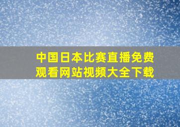 中国日本比赛直播免费观看网站视频大全下载