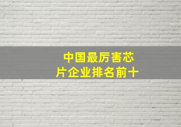 中国最厉害芯片企业排名前十