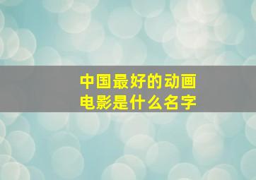 中国最好的动画电影是什么名字