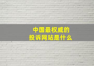 中国最权威的投诉网站是什么