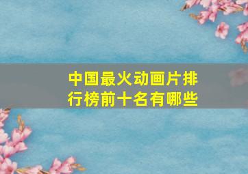 中国最火动画片排行榜前十名有哪些