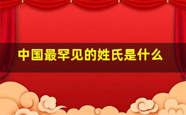 中国最罕见的姓氏是什么