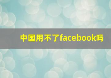 中国用不了facebook吗