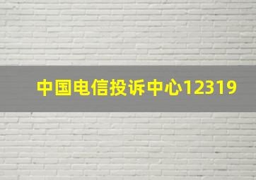 中国电信投诉中心12319