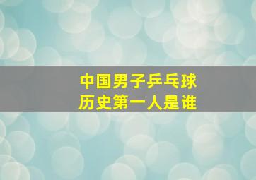 中国男子乒乓球历史第一人是谁