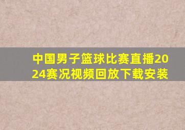 中国男子篮球比赛直播2024赛况视频回放下载安装