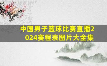 中国男子篮球比赛直播2024赛程表图片大全集