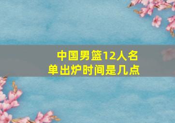 中国男篮12人名单出炉时间是几点