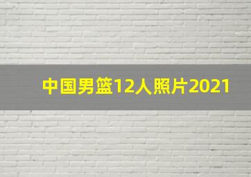 中国男篮12人照片2021