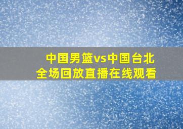 中国男篮vs中国台北全场回放直播在线观看