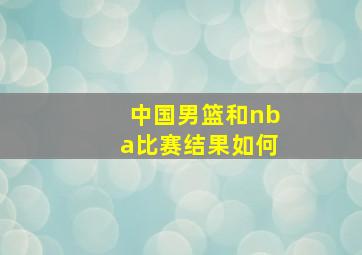 中国男篮和nba比赛结果如何