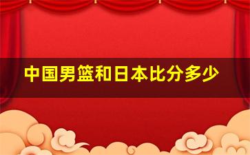 中国男篮和日本比分多少