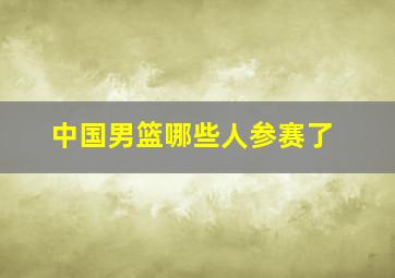 中国男篮哪些人参赛了