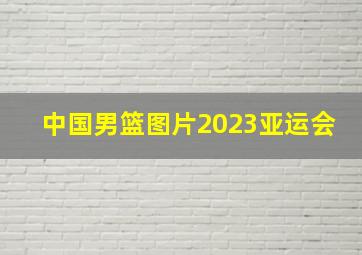 中国男篮图片2023亚运会