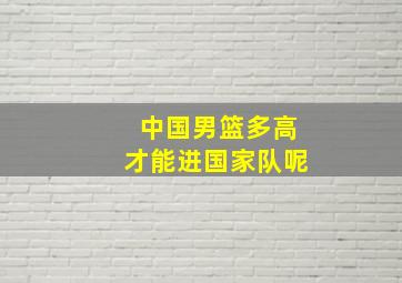 中国男篮多高才能进国家队呢