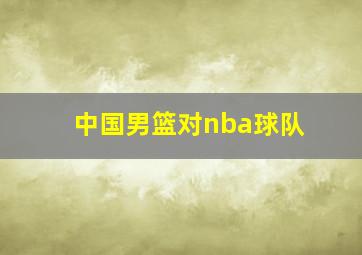 中国男篮对nba球队