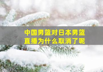 中国男篮对日本男篮直播为什么取消了呢