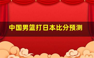 中国男篮打日本比分预测